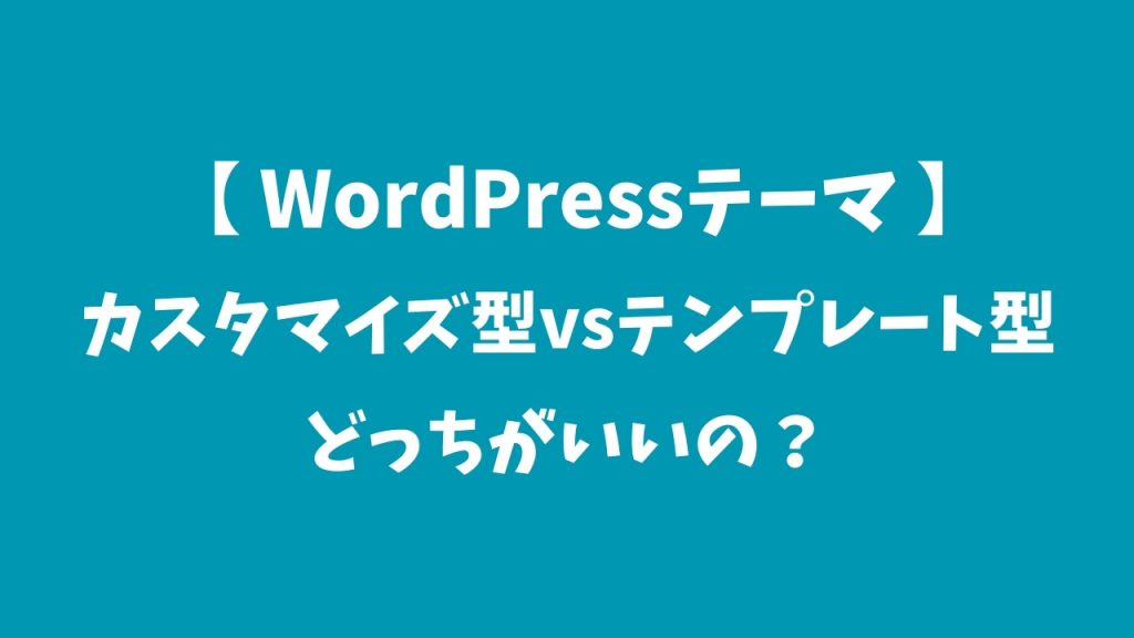【WordPressテーマ】カスタマイズ型vsテンプレート型、どっちがいい？